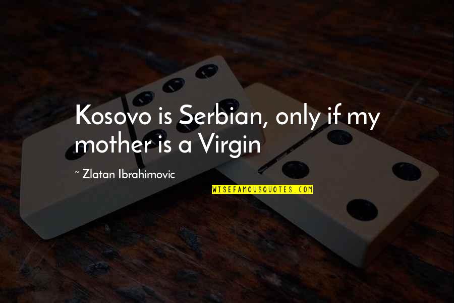 My Mother Is My Quotes By Zlatan Ibrahimovic: Kosovo is Serbian, only if my mother is My Mother Is My Quotes By Zlatan Ibrahimovic: Kosovo is Serbian, only if my mother is