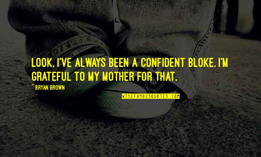 My Mother Quotes By Bryan Brown: Look, I've always been a confident bloke. I'm
