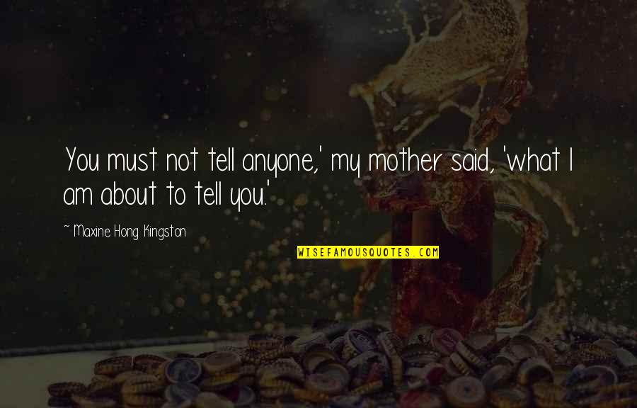 My Mother Quotes By Maxine Hong Kingston: You must not tell anyone,' my mother said,