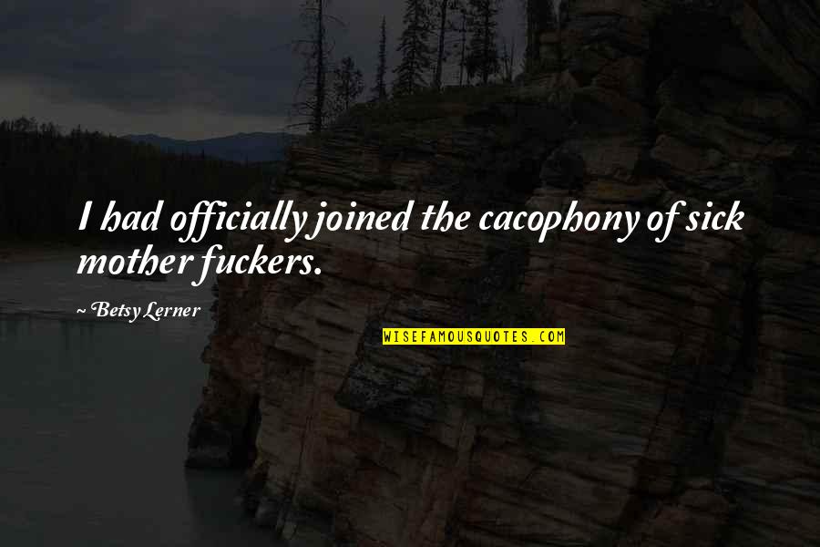 My Mother Sick Quotes By Betsy Lerner: I had officially joined the cacophony of sick