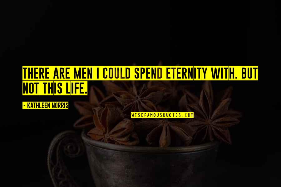 My Mother Who Passed Away Quotes By Kathleen Norris: There are men I could spend eternity with.