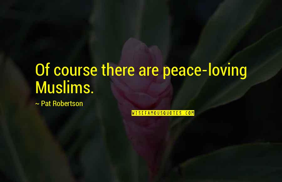My Motherland India Quotes By Pat Robertson: Of course there are peace-loving Muslims.