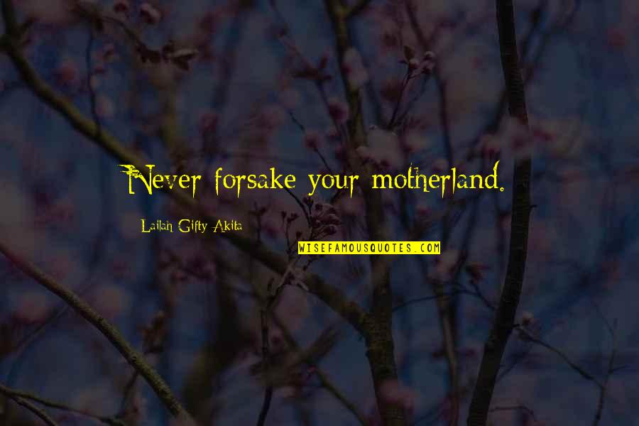 My Motherland Quotes By Lailah Gifty Akita: Never forsake your motherland.