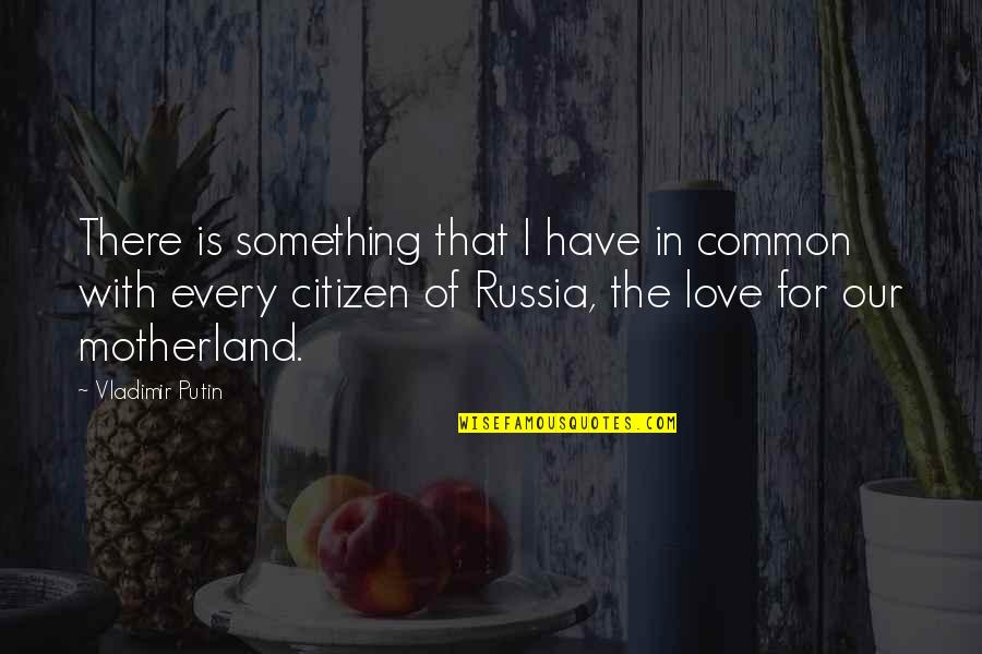 My Motherland Quotes By Vladimir Putin: There is something that I have in common