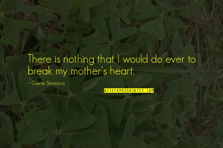 My Mother's Quotes By Gene Simmons: There is nothing that I would do ever