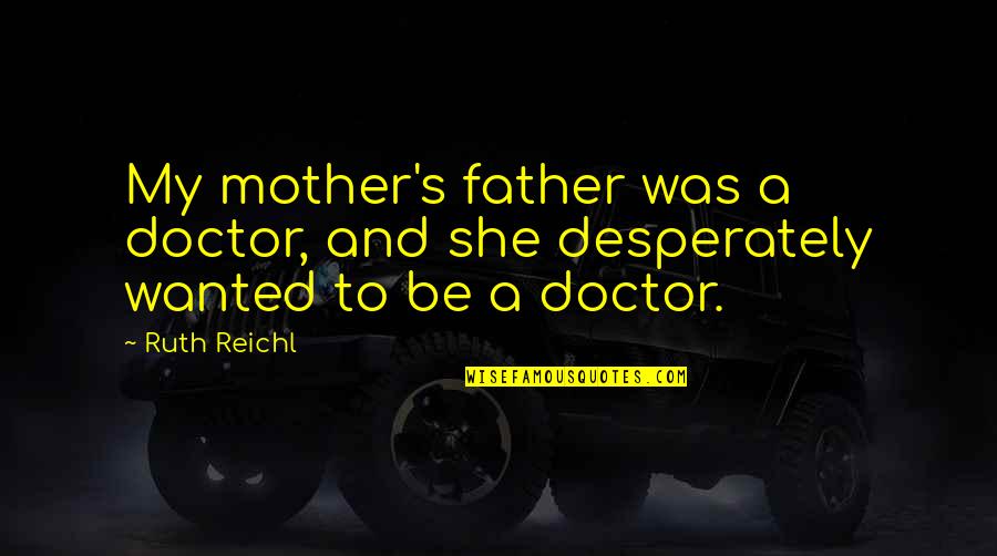 My Mother's Quotes By Ruth Reichl: My mother's father was a doctor, and she