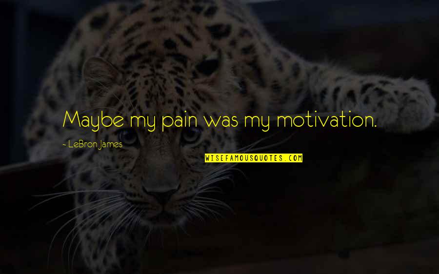 My Motivation Quotes By LeBron James: Maybe my pain was my motivation.