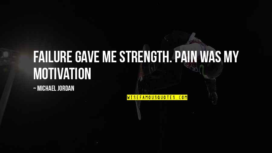 My Motivation Quotes By Michael Jordan: Failure gave me strength. Pain was my motivation