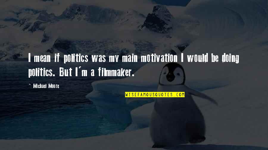 My Motivation Quotes By Michael Moore: I mean if politics was my main motivation
