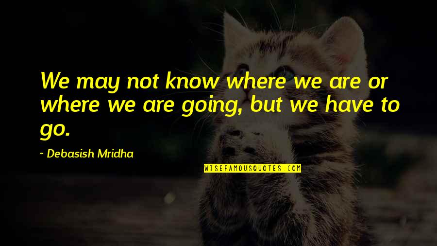 My Motto In Life Quotes By Debasish Mridha: We may not know where we are or