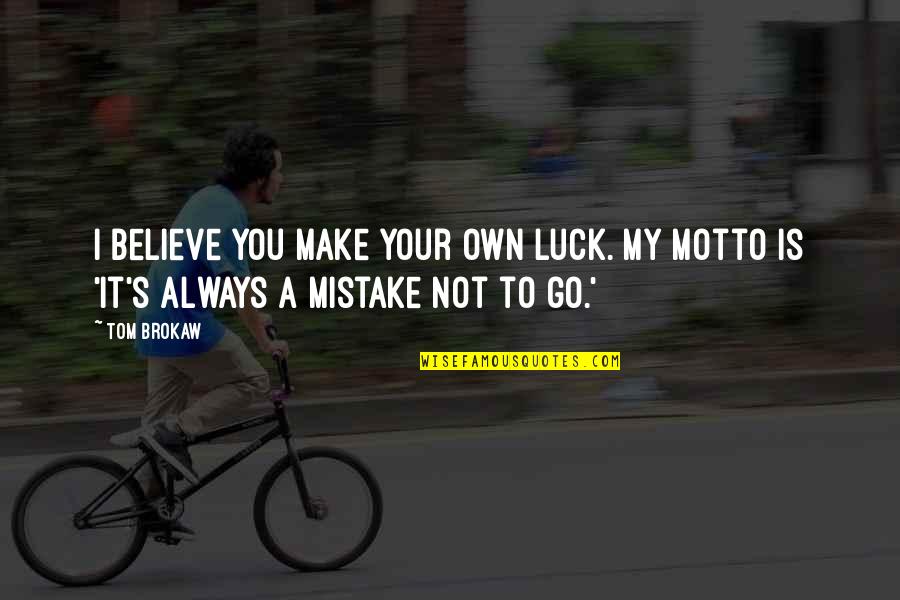 My Motto Quotes By Tom Brokaw: I believe you make your own luck. My