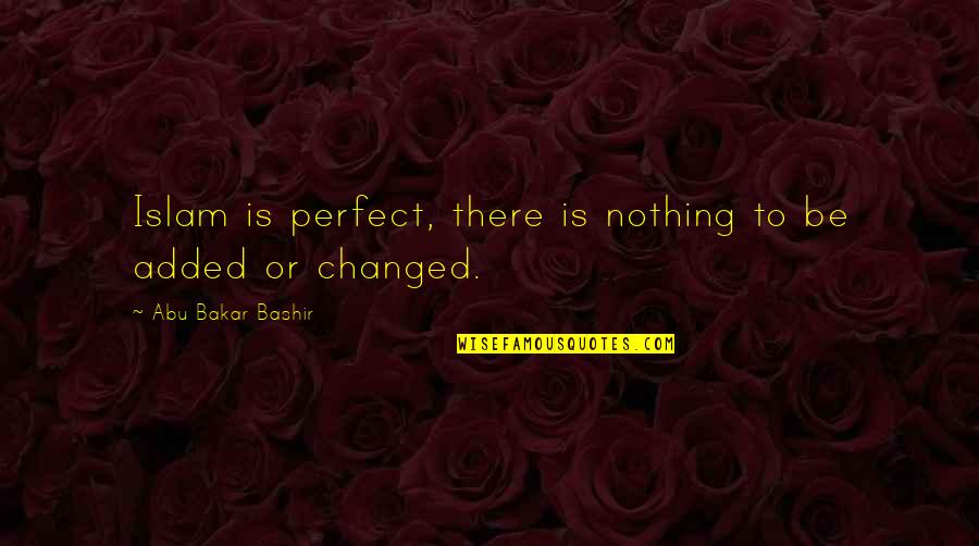 My Mr Perfect Quotes By Abu Bakar Bashir: Islam is perfect, there is nothing to be My Mr Perfect Quotes By Abu Bakar Bashir: Islam is perfect, there is nothing to be