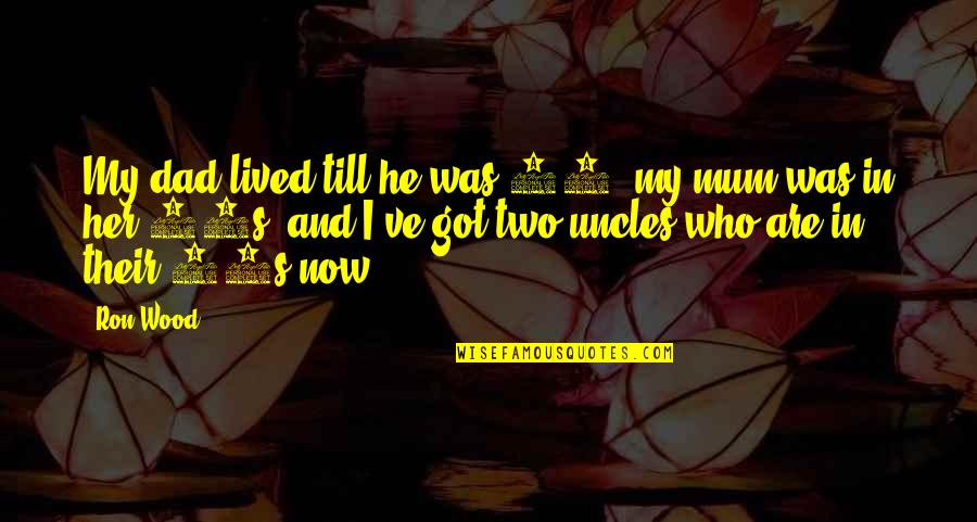 My Mum Quotes By Ron Wood: My dad lived till he was 78, my My Mum Quotes By Ron Wood: My dad lived till he was 78, my