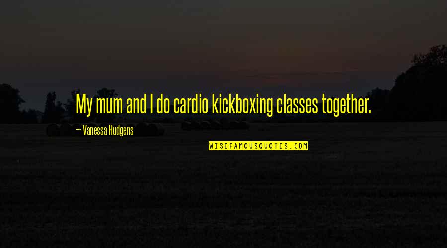 My Mum Quotes By Vanessa Hudgens: My mum and I do cardio kickboxing classes My Mum Quotes By Vanessa Hudgens: My mum and I do cardio kickboxing classes