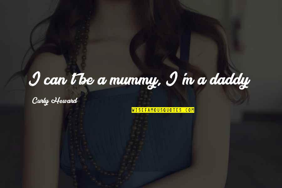 My Mummy Quotes By Curly Howard: I can't be a mummy, I'm a daddy! My Mummy Quotes By Curly Howard: I can't be a mummy, I'm a daddy!