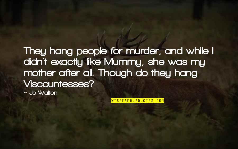 My Mummy Quotes By Jo Walton: They hang people for murder, and while I My Mummy Quotes By Jo Walton: They hang people for murder, and while I