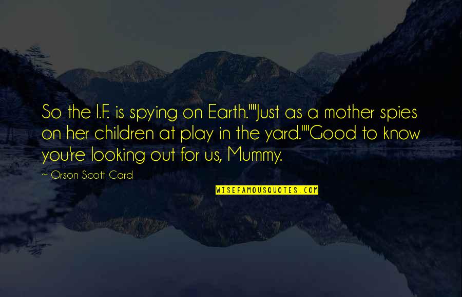 My Mummy Quotes By Orson Scott Card: So the I.F. is spying on Earth.""Just as My Mummy Quotes By Orson Scott Card: So the I.F. is spying on Earth.""Just as