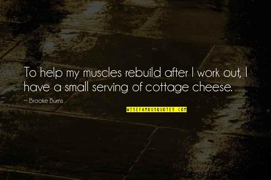 My Muscles Quotes By Brooke Burns: To help my muscles rebuild after I work My Muscles Quotes By Brooke Burns: To help my muscles rebuild after I work