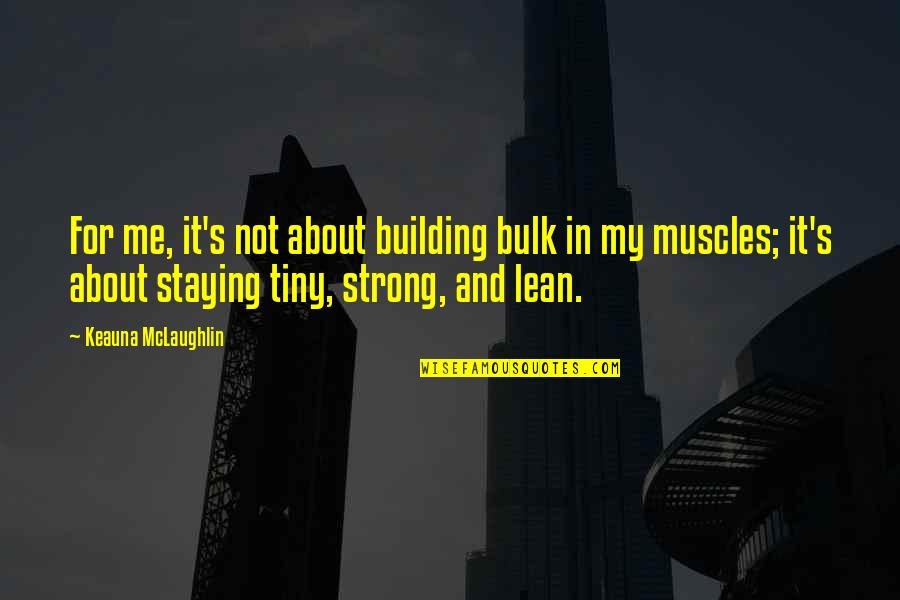 My Muscles Quotes By Keauna McLaughlin: For me, it's not about building bulk in