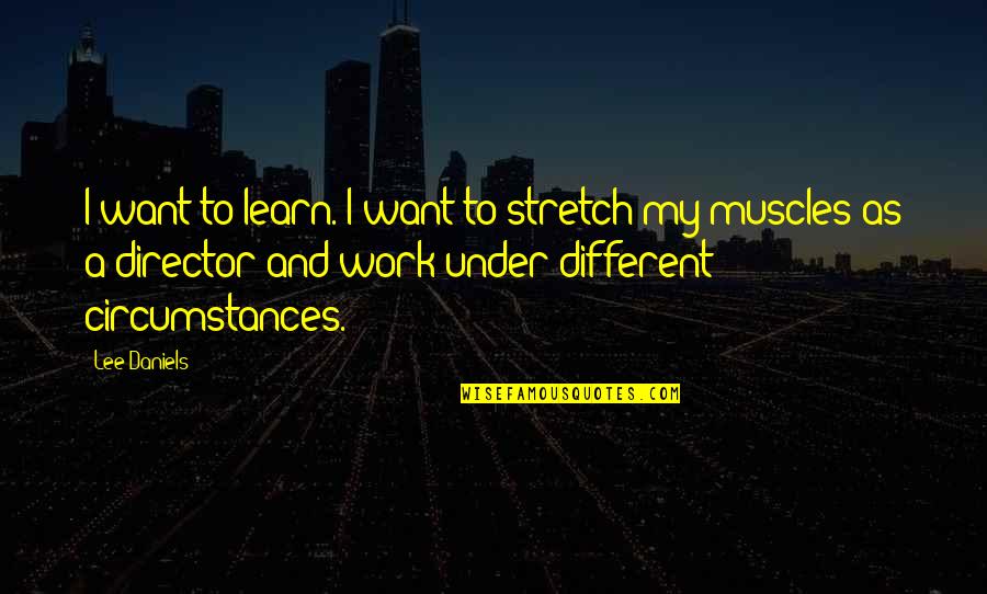 My Muscles Quotes By Lee Daniels: I want to learn. I want to stretch My Muscles Quotes By Lee Daniels: I want to learn. I want to stretch