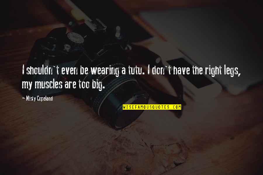 My Muscles Quotes By Misty Copeland: I shouldn't even be wearing a tutu. I My Muscles Quotes By Misty Copeland: I shouldn't even be wearing a tutu. I