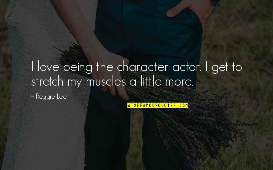 My Muscles Quotes By Reggie Lee: I love being the character actor. I get