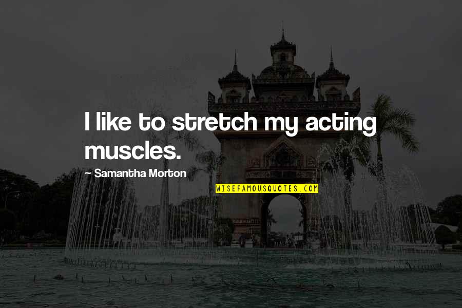 My Muscles Quotes By Samantha Morton: I like to stretch my acting muscles.