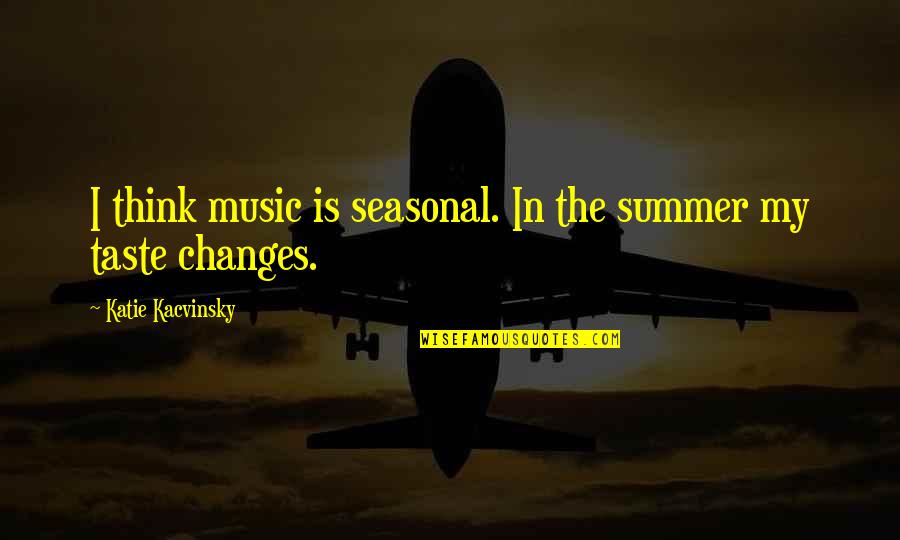My Music Taste Quotes By Katie Kacvinsky: I think music is seasonal. In the summer