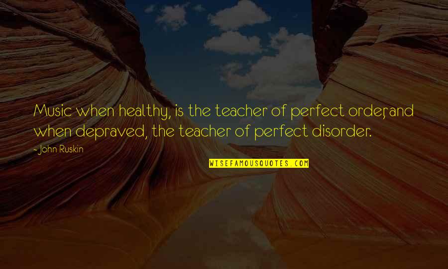 My Music Teacher Quotes By John Ruskin: Music when healthy, is the teacher of perfect