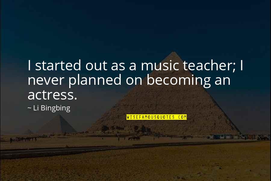 My Music Teacher Quotes By Li Bingbing: I started out as a music teacher; I