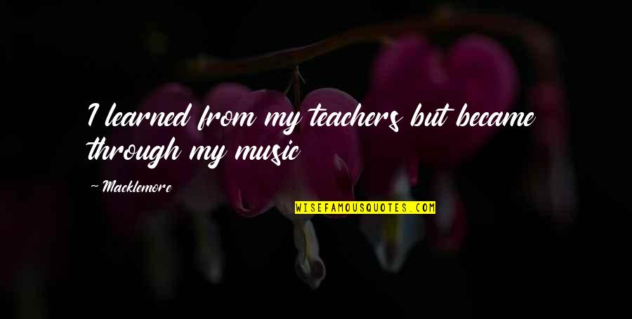 My Music Teacher Quotes By Macklemore: I learned from my teachers but became through