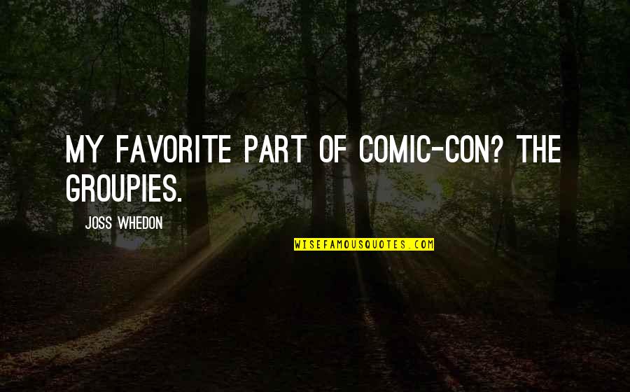 My My Quotes By Joss Whedon: My favorite part of Comic-Con? The groupies. My My Quotes By Joss Whedon: My favorite part of Comic-Con? The groupies.