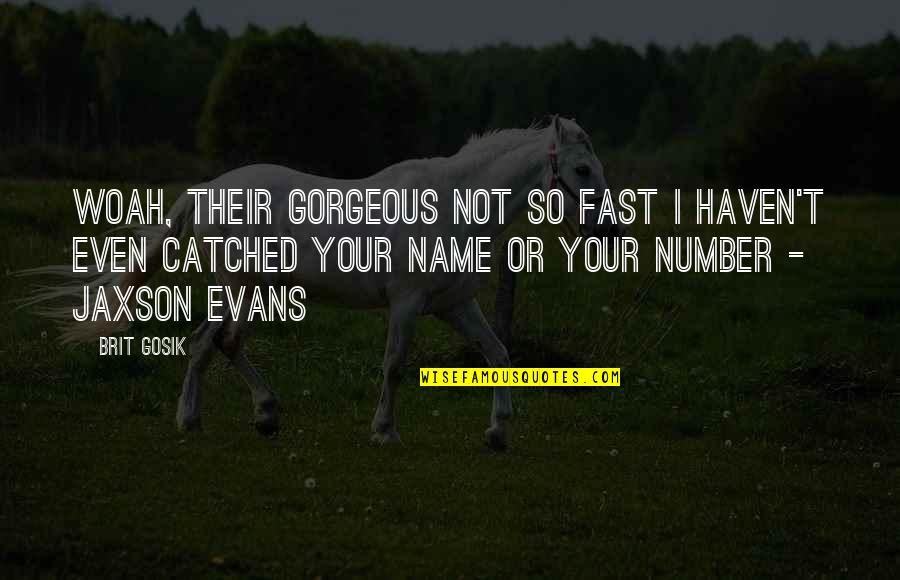 My Name Funny Quotes By Brit Gosik: Woah, their gorgeous not so fast I haven't