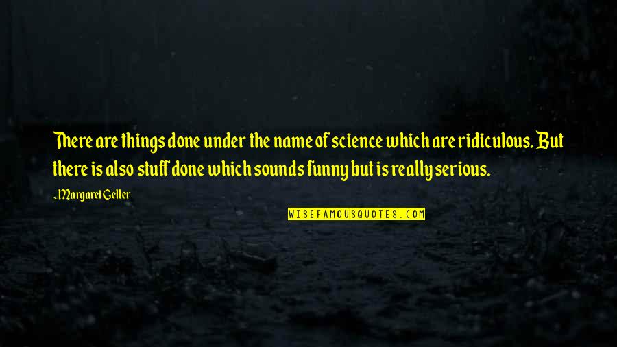 My Name Funny Quotes By Margaret Geller: There are things done under the name of