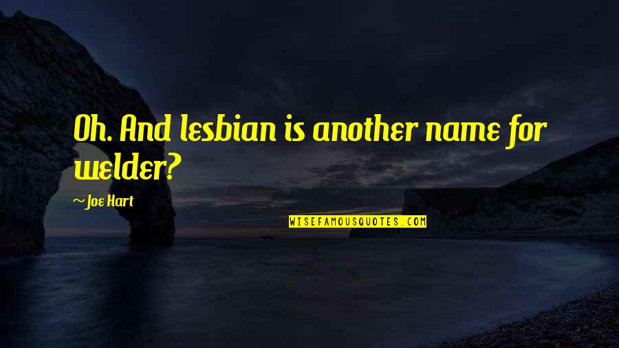 My Name Is Joe Quotes By Joe Hart: Oh. And lesbian is another name for welder?