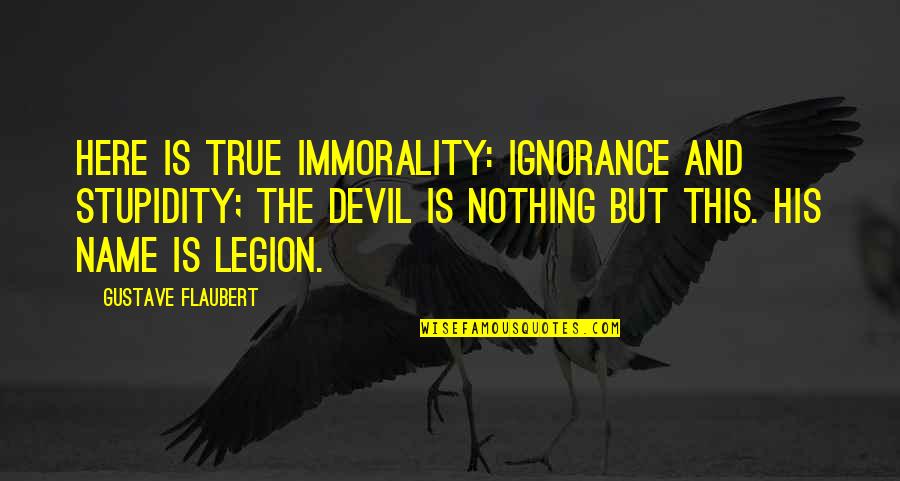 My Name Is Legion For We Are Many Quotes By Gustave Flaubert: Here is true immorality: ignorance and stupidity; the
