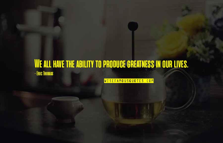 My Name Is Love Movie Quotes By Eric Thomas: We all have the ability to produce greatness