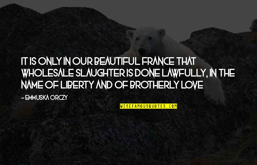 My Name Is Love Quotes By Emmuska Orczy: It is only in our beautiful France that