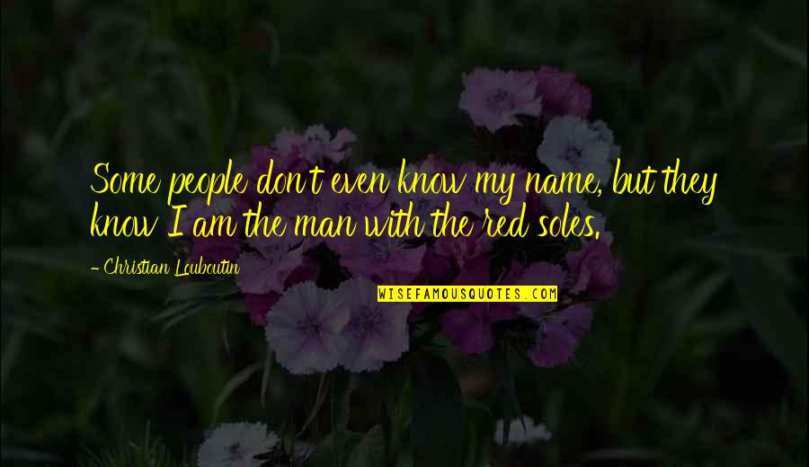 My Name Is Red Quotes By Christian Louboutin: Some people don't even know my name, but