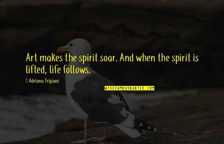 My Name Is Sasuke Uchiha Quote Quotes By Adriana Trigiani: Art makes the spirit soar. And when the My Name Is Sasuke Uchiha Quote Quotes By Adriana Trigiani: Art makes the spirit soar. And when the