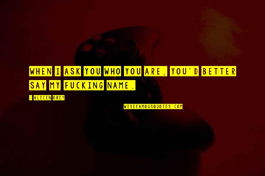 My Name Quotes By Alicen Grey: When I ask you who you are, you'd