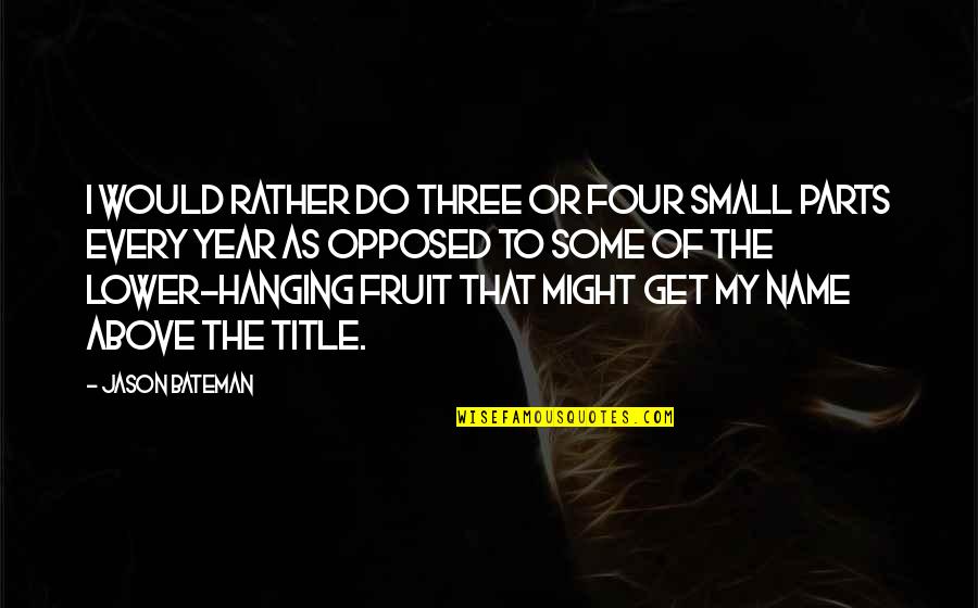 My Name Quotes By Jason Bateman: I would rather do three or four small