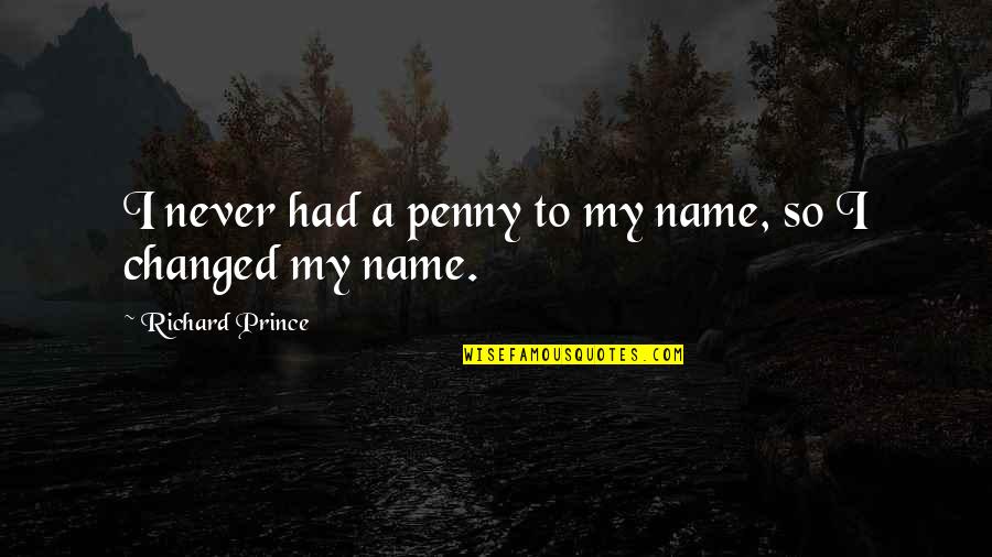 My Name Quotes By Richard Prince: I never had a penny to my name,