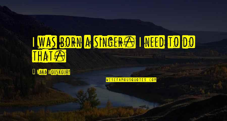 My Nana Quotes By Nana Mouskouri: I was born a singer. I need to
