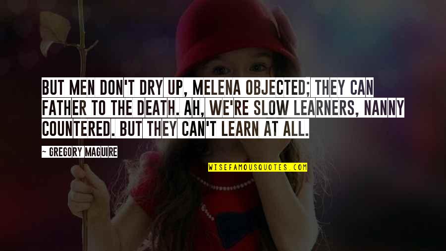 My Nanny Quotes By Gregory Maguire: But men don't dry up, Melena objected; they My Nanny Quotes By Gregory Maguire: But men don't dry up, Melena objected; they