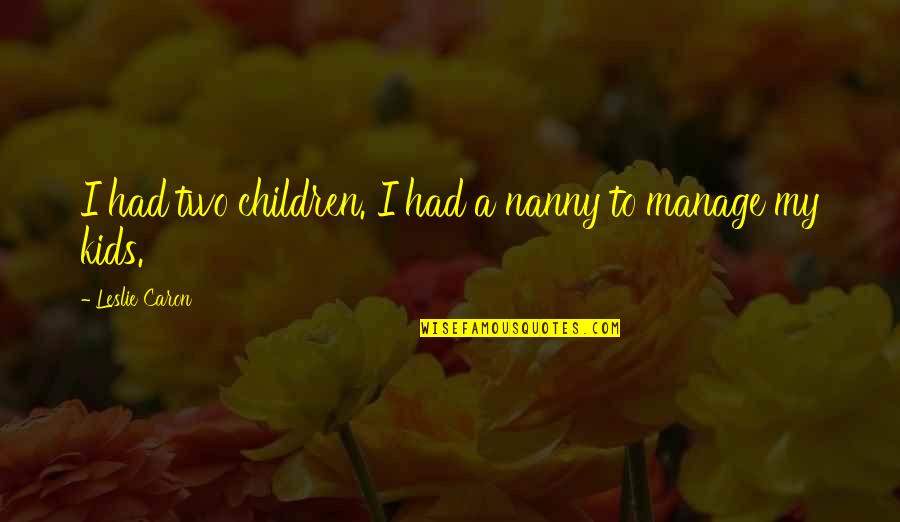 My Nanny Quotes By Leslie Caron: I had two children. I had a nanny My Nanny Quotes By Leslie Caron: I had two children. I had a nanny