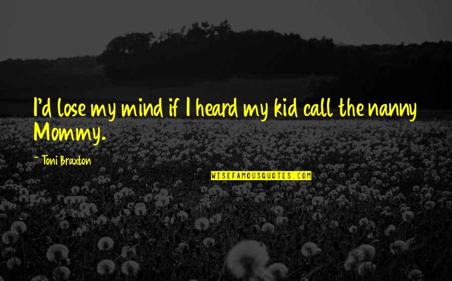 My Nanny Quotes By Toni Braxton: I'd lose my mind if I heard my My Nanny Quotes By Toni Braxton: I'd lose my mind if I heard my