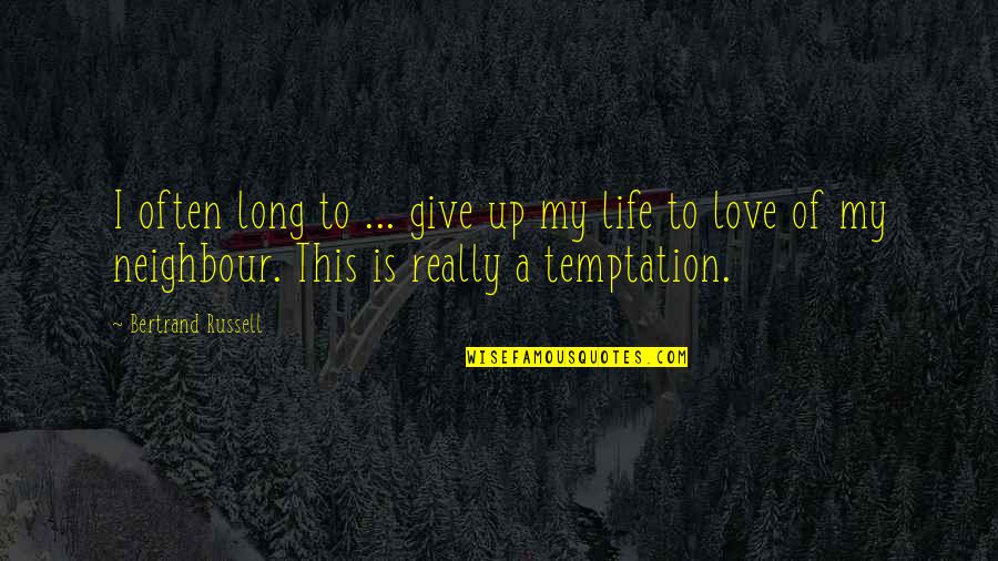 My Neighbour Quotes By Bertrand Russell: I often long to ... give up my My Neighbour Quotes By Bertrand Russell: I often long to ... give up my