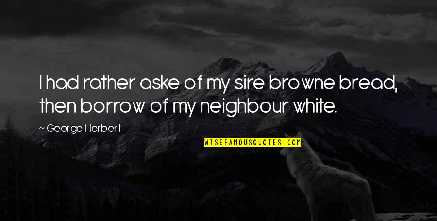 My Neighbour Quotes By George Herbert: I had rather aske of my sire browne