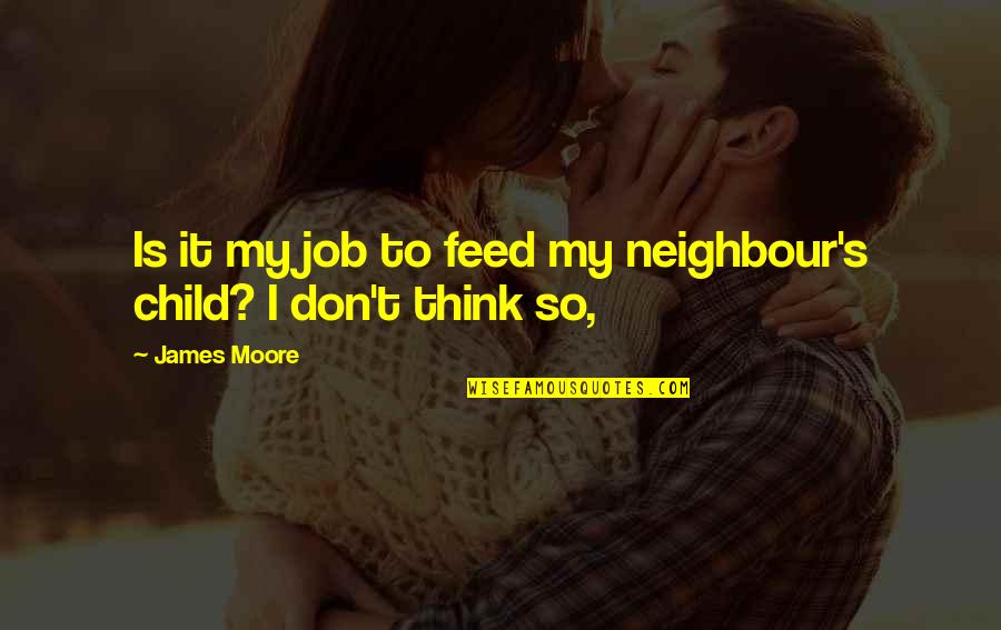 My Neighbour Quotes By James Moore: Is it my job to feed my neighbour's
